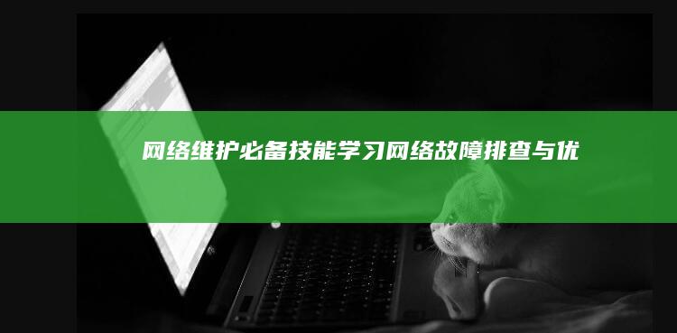 网络维护必备技能：学习网络故障排查与优化